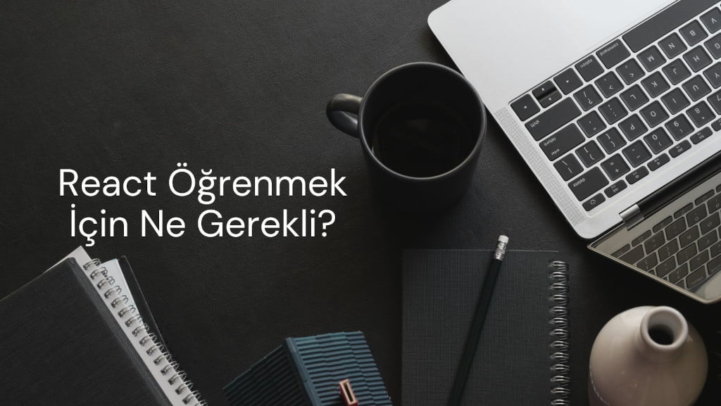 React Öğrenmek İçin Neler Gerekli?