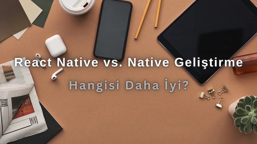 React Native vs. Native Geliştirme